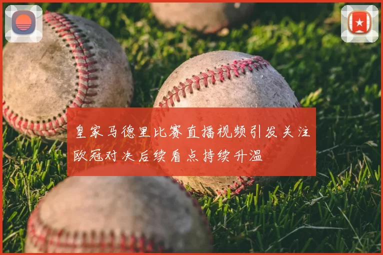 皇家马德里比赛直播视频引发关注欧冠对决后续看点持续升温